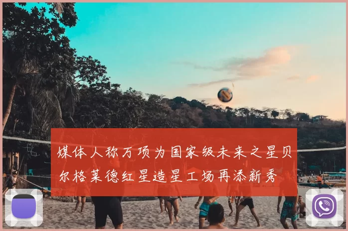 媒体人称万项为国家级未来之星贝尔格莱德红星造星工场再添新秀