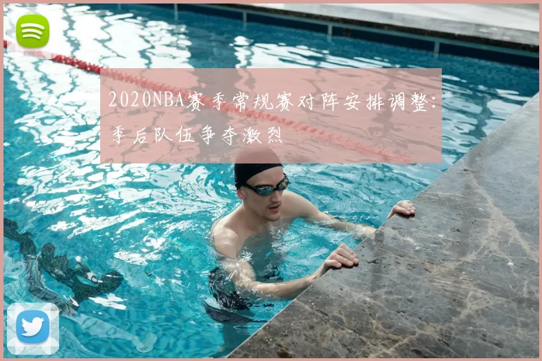 2020NBA赛季常规赛对阵安排调整：季后队伍争夺激烈