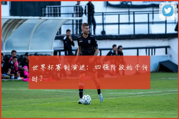 世界杯赛制演进:四强阶段始于何时?