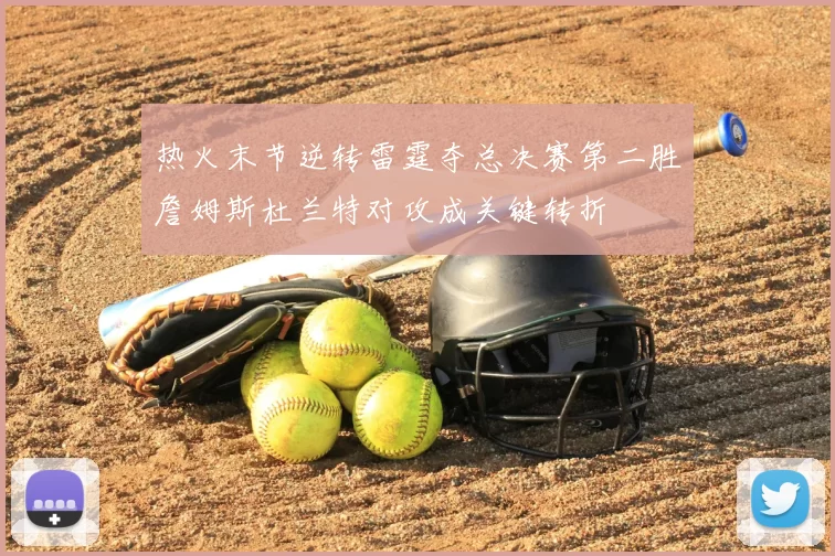 热火末节逆转雷霆夺总决赛第二胜詹姆斯杜兰特对攻成关键转折