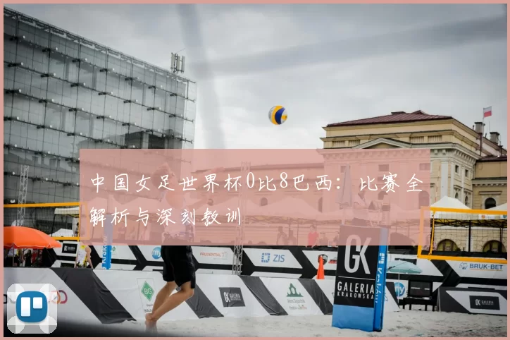 中国女足世界杯0比8巴西:比赛全解析与深刻教训