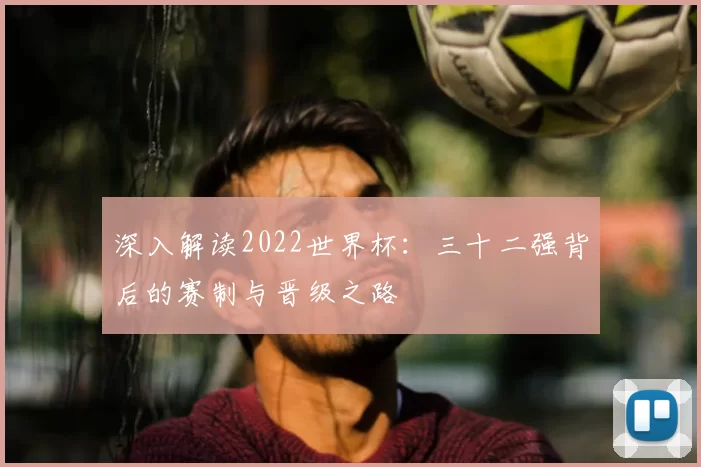 深入解读2022世界杯：三十二强背后的赛制与晋级之路