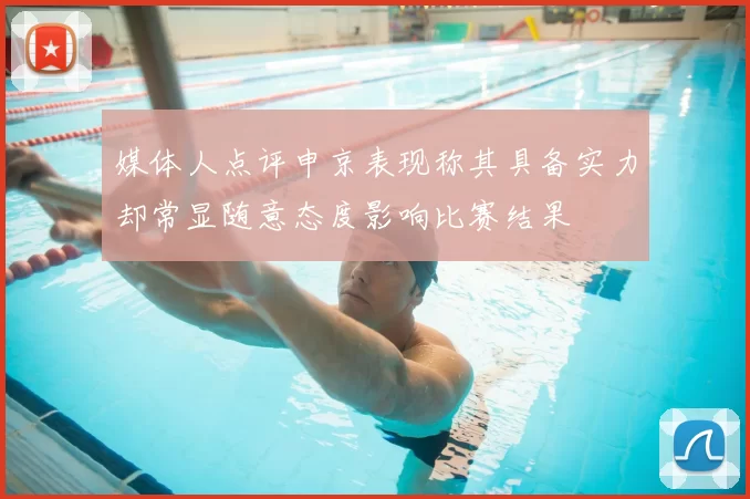 媒体人点评申京表现称其具备实力却常显随意态度影响比赛结果