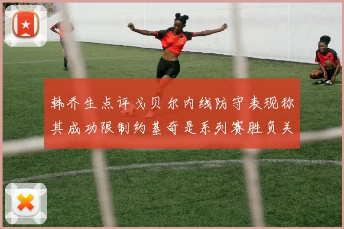 韩乔生点评戈贝尔内线防守表现称其成功限制约基奇是系列赛胜负关键