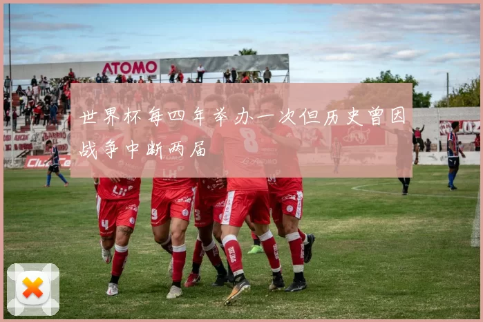 世界杯每四年举办一次但历史曾因战争中断两届