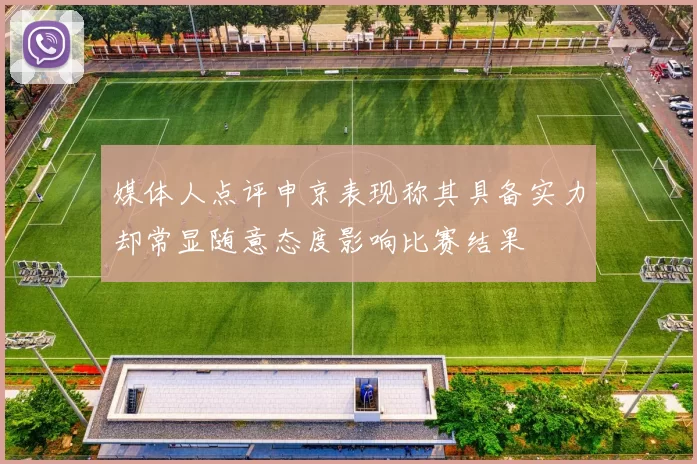 媒体人点评申京表现称其具备实力却常显随意态度影响比赛结果