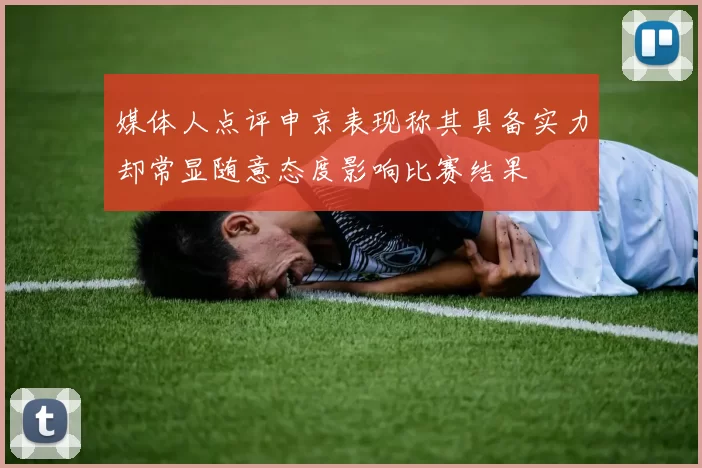 媒体人点评申京表现称其具备实力却常显随意态度影响比赛结果