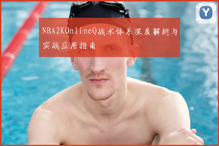 NBA2KOnlineQ战术体系深度解析与实战应用指南