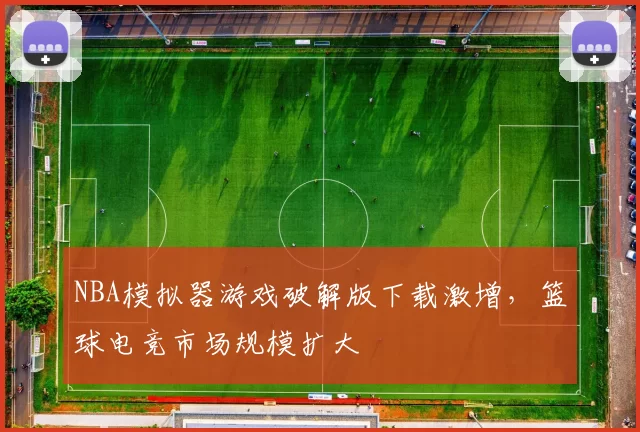 NBA模拟器游戏破解版下载激增,篮球电竞市场规模扩大