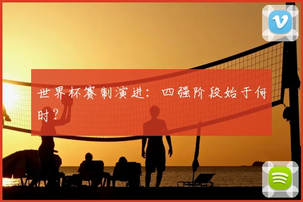 世界杯赛制演进:四强阶段始于何时?