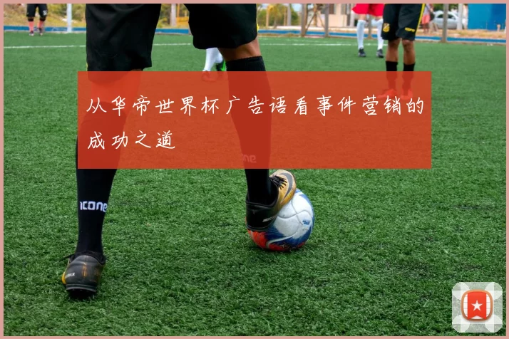 从华帝世界杯广告语看事件营销的成功之道