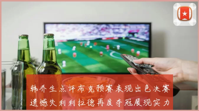 韩乔生点评布克预赛表现出色决赛遗憾失利利拉德再度夺冠展现实力
