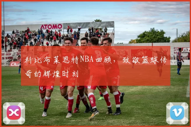 科比布莱恩特NBA回顾,致敬篮球传奇的辉煌时刻