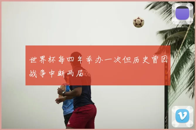 世界杯每四年举办一次但历史曾因战争中断两届