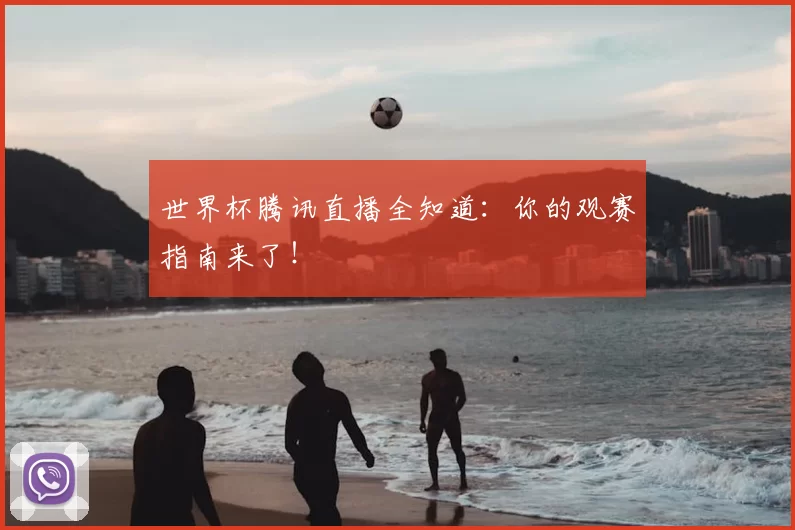 世界杯腾讯直播全知道:你的观赛指南来了!