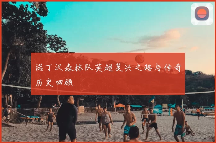 诺丁汉森林队英超复兴之路与传奇历史回顾