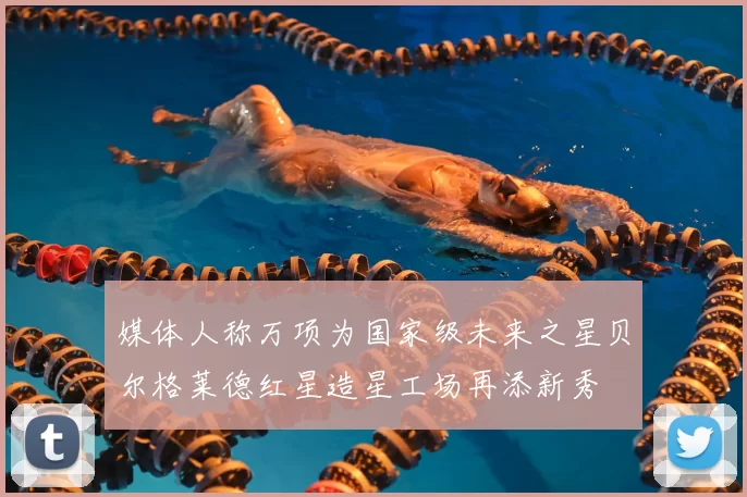 媒体人称万项为国家级未来之星贝尔格莱德红星造星工场再添新秀