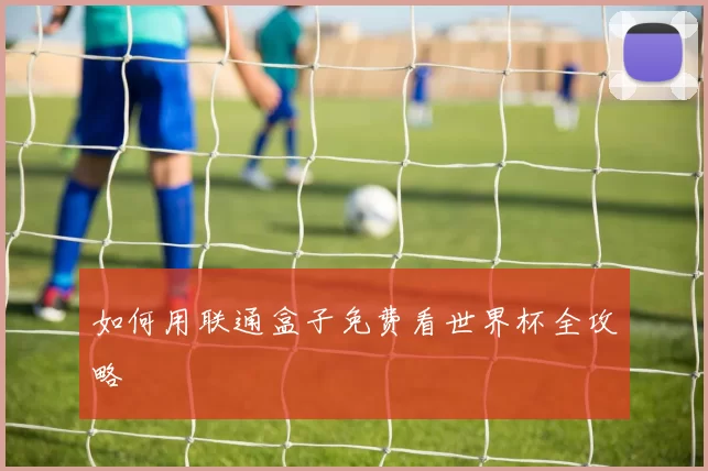 如何用联通盒子免费看世界杯全攻略