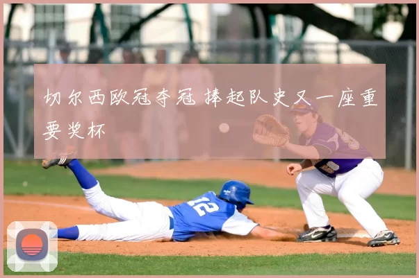切尔西欧冠夺冠 捧起队史又一座重要奖杯
