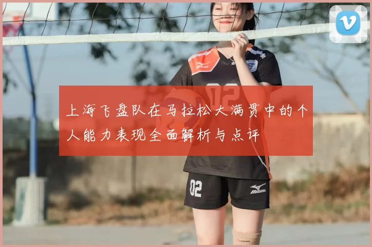 上海飞盘队在马拉松大满贯中的个人能力表现全面解析与点评