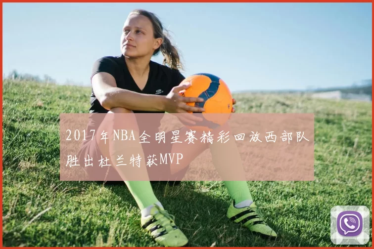 2017年NBA全明星赛精彩回放西部队胜出杜兰特获MVP