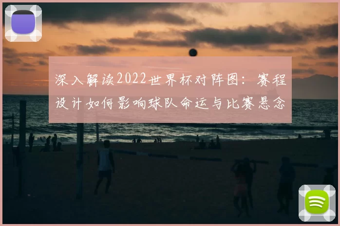 深入解读2022世界杯对阵图:赛程设计如何影响球队命运与比赛悬念
