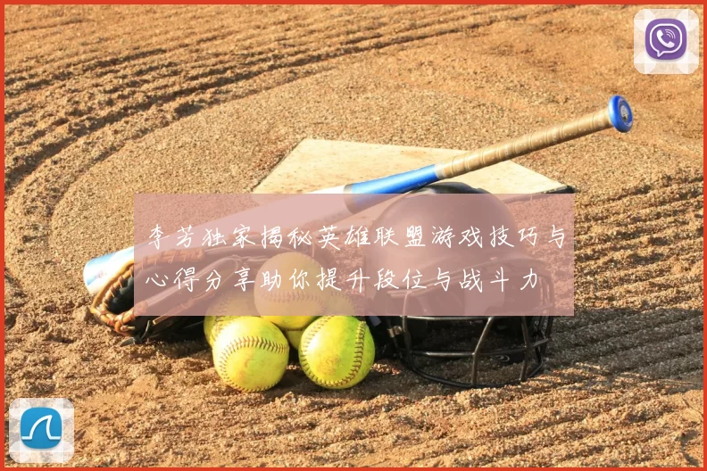 李芳独家揭秘英雄联盟游戏技巧与心得分享助你提升段位与战斗力