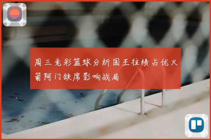周三竞彩篮球分析国王往绩占优火箭阿门缺席影响战局