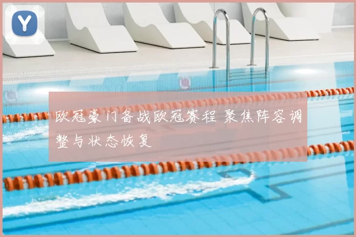 欧冠豪门备战欧冠赛程 聚焦阵容调整与状态恢复