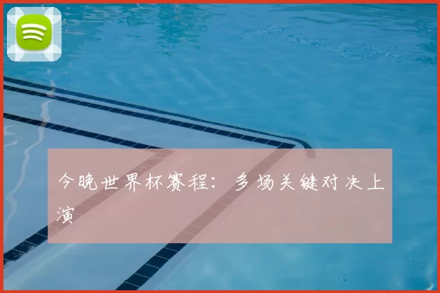 今晚世界杯赛程：多场关键对决上演