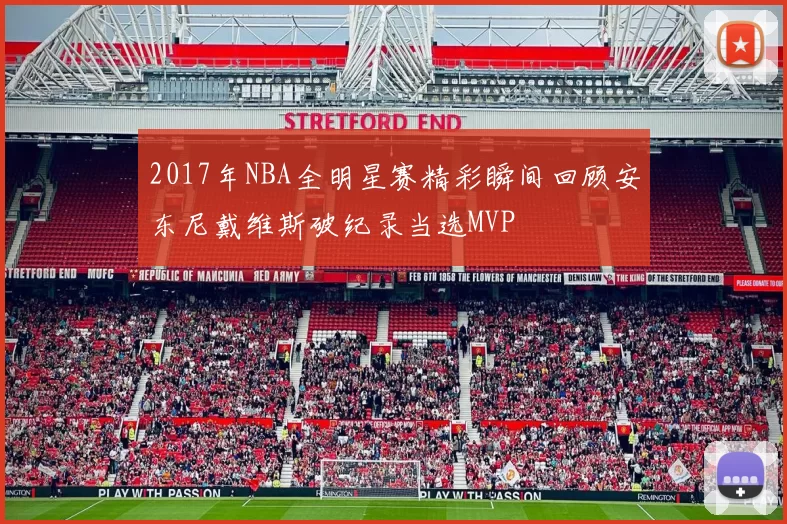 2017年NBA全明星赛精彩瞬间回顾安东尼戴维斯破纪录当选MVP