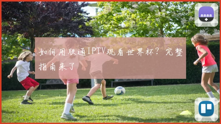 如何用联通IPTV观看世界杯？完整指南来了