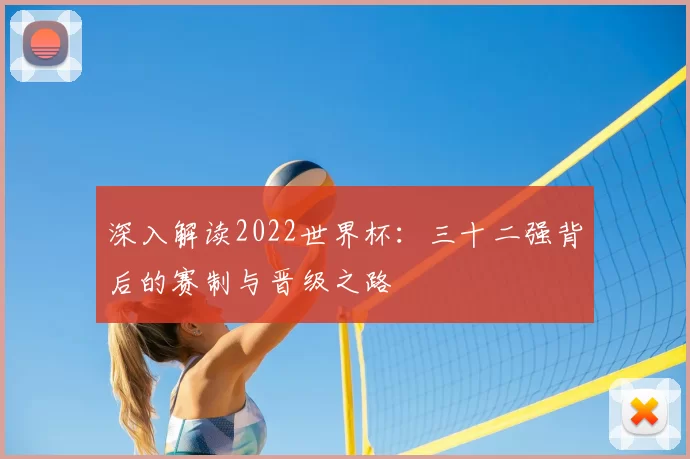 深入解读2022世界杯:三十二强背后的赛制与晋级之路