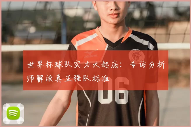 世界杯球队实力大起底：专访分析师解读真正强队标准