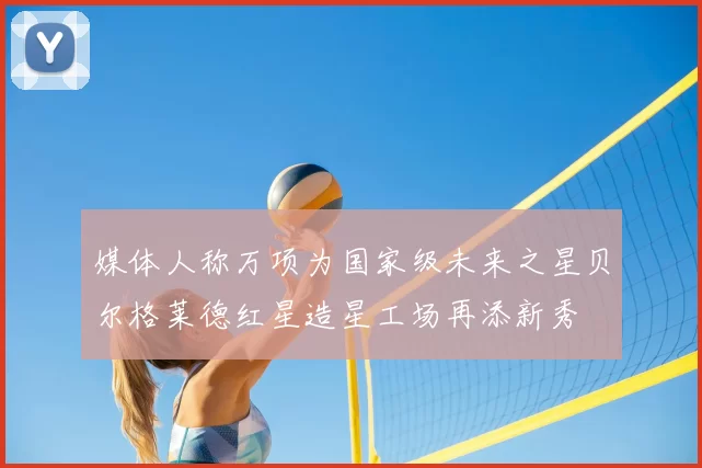 媒体人称万项为国家级未来之星贝尔格莱德红星造星工场再添新秀