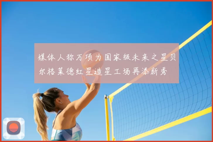 媒体人称万项为国家级未来之星贝尔格莱德红星造星工场再添新秀