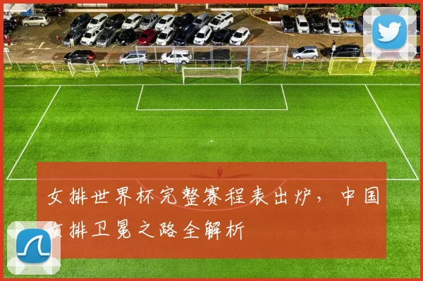 女排世界杯完整赛程表出炉，中国女排卫冕之路全解析