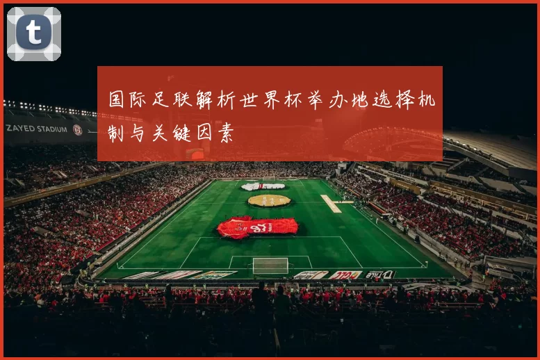 国际足联解析世界杯举办地选择机制与关键因素