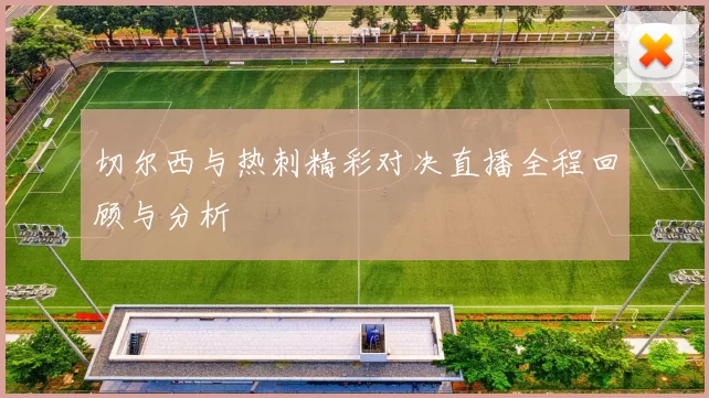 切尔西与热刺精彩对决直播全程回顾与分析