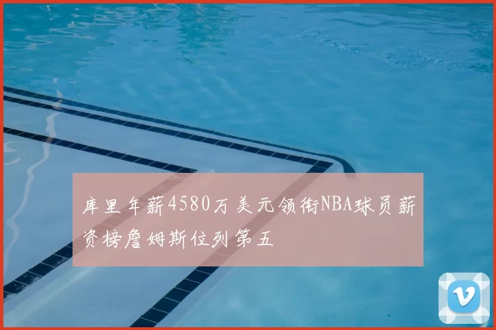 库里年薪4580万美元领衔NBA球员薪资榜詹姆斯位列第五