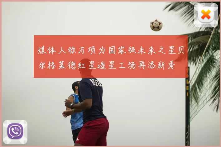 媒体人称万项为国家级未来之星贝尔格莱德红星造星工场再添新秀